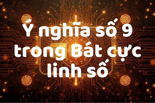 Ý nghĩa số 9 trong Bát cực linh số: Trí tuệ viên mãn – quyền uy tối thượng – kết thúc chu kỳ và mở ra thiên mệnh mới